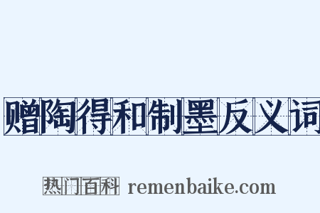 赠陶得和制墨反义词是什么意思的图片